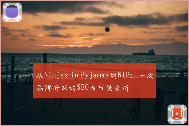 从Ninjas in Pyjamas到NIP：一次品牌升级的SEO与市场分析