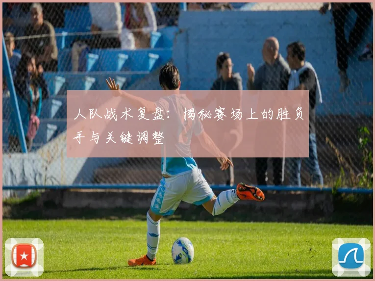 人队战术复盘：揭秘赛场上的胜负手与关键调整