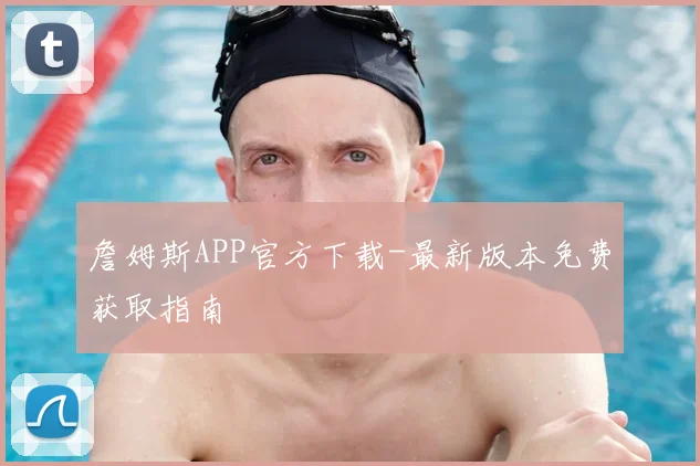 詹姆斯APP官方下载-最新版本免费获取指南
