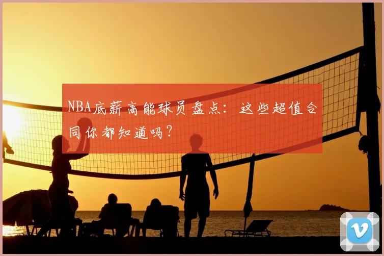 NBA底薪高能球员盘点：这些超值合同你都知道吗？
