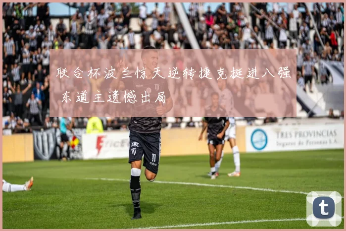 联合杯波兰惊天逆转捷克挺进八强 东道主遗憾出局