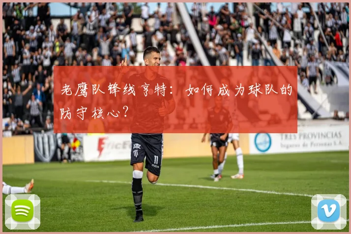 老鹰队锋线亨特:如何成为球队的防守核心?