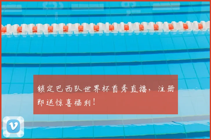 锁定巴西队世界杯首秀直播，注册即送惊喜福利！