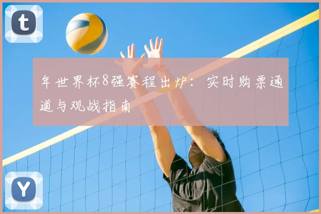 年世界杯8强赛程出炉：实时购票通道与观战指南