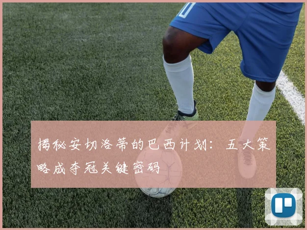 揭秘安切洛蒂的巴西计划：五大策略成夺冠关键密码