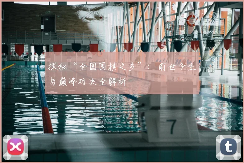 探秘“全国围棋之乡”：前世今生与巅峰对决全解析