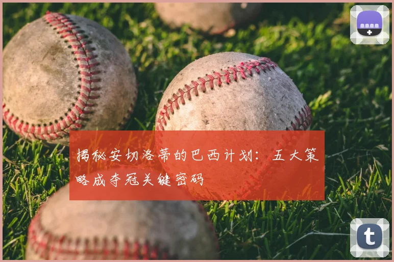 揭秘安切洛蒂的巴西计划：五大策略成夺冠关键密码