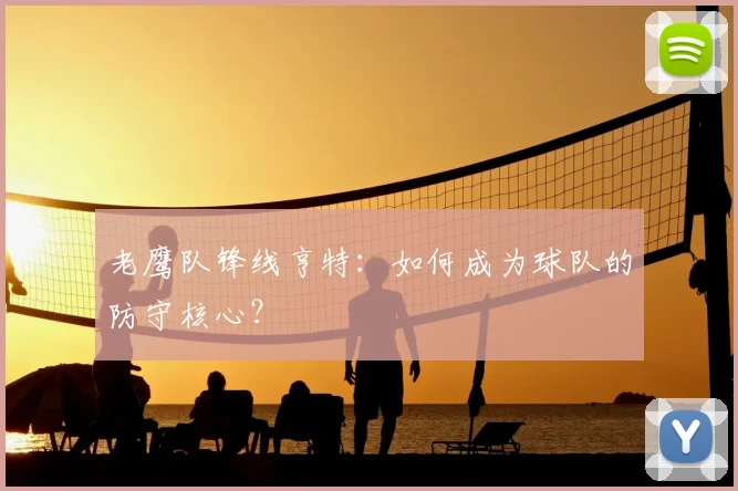 老鹰队锋线亨特：如何成为球队的防守核心？