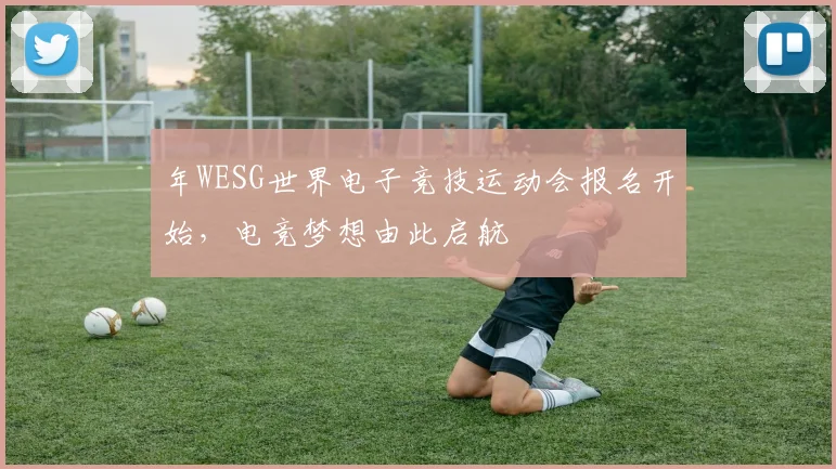 年WESG世界电子竞技运动会报名开始,电竞梦想由此启航