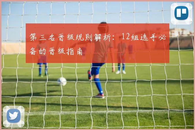 第三名晋级规则解析：12组选手必备的晋级指南