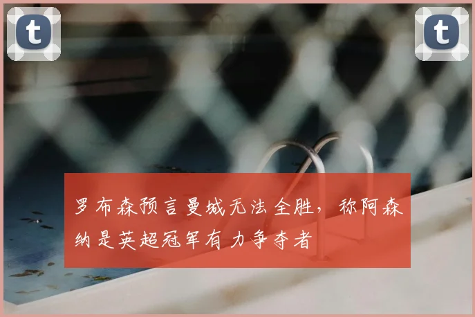 罗布森预言曼城无法全胜，称阿森纳是英超冠军有力争夺者