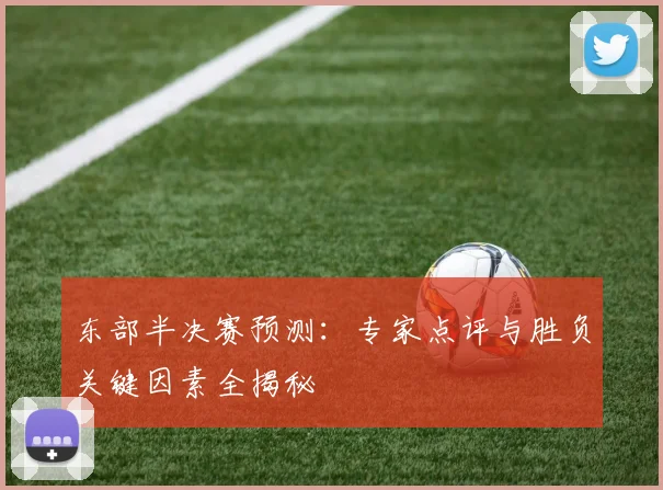 东部半决赛预测:专家点评与胜负关键因素全揭秘