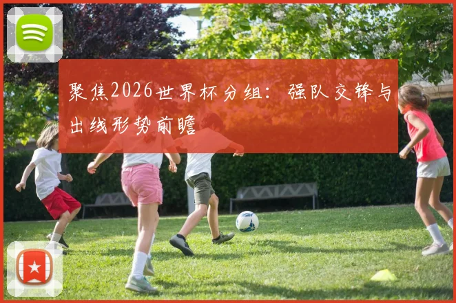 聚焦2026世界杯分组：强队交锋与出线形势前瞻