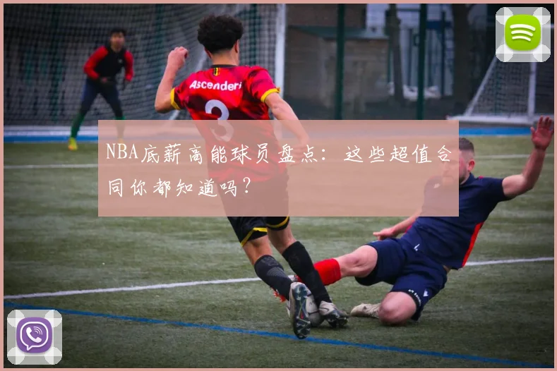 NBA底薪高能球员盘点:这些超值合同你都知道吗?
