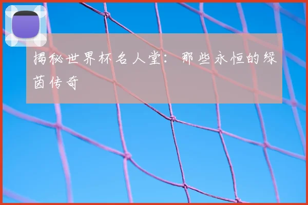 揭秘世界杯名人堂:那些永恒的绿茵传奇