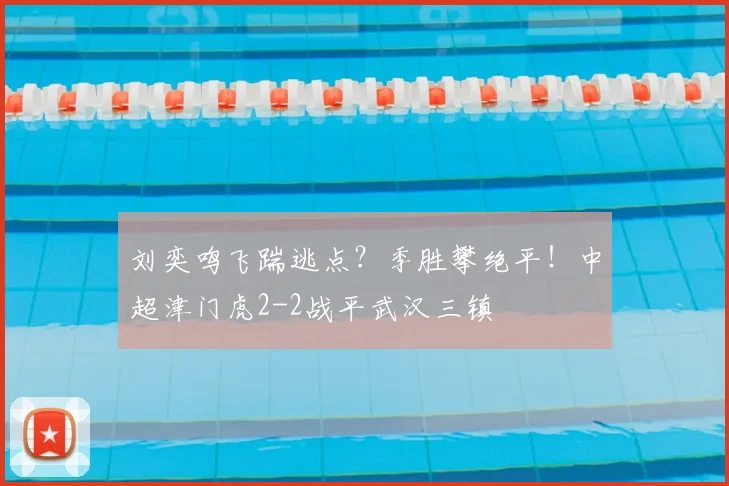 刘奕鸣飞踹逃点?季胜攀绝平!中超津门虎2-2战平武汉三镇