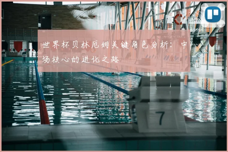 世界杯贝林厄姆关键角色分析:中场核心的进化之路