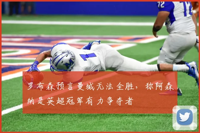 罗布森预言曼城无法全胜,称阿森纳是英超冠军有力争夺者